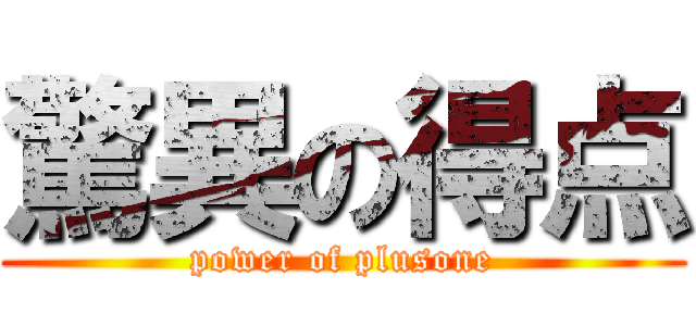 驚異の得点 (power of plusone)