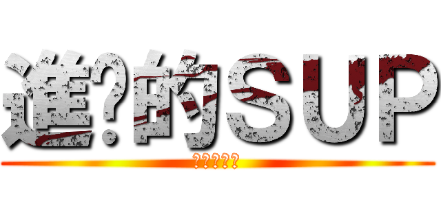 進擊的ＳＵＰ (沒錢插眼啦)