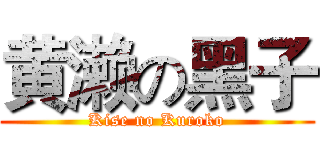 黄濑の黑子 (Kise no Kuroko)