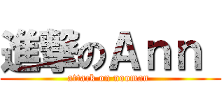 進撃のＡｎｎ  (attack on nooman )