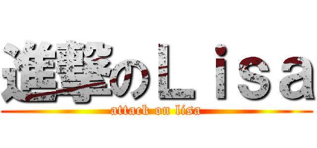 進撃のＬｉｓａ (attack on lisa)