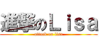 進撃のＬｉｓａ (attack on lisa)