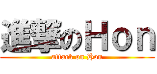 進撃のＨｏｎ (attack on Hon)