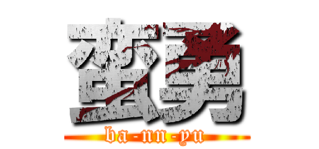 蛮勇 (ba-nn-yu)
