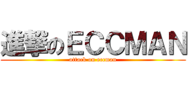 進撃のＥＣＣＭＡＮ (attack on eccman)