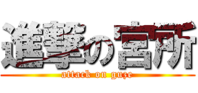 進撃の宮所 (attack on guze)