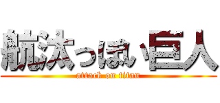 航汰っぽい巨人 (attack on titan)