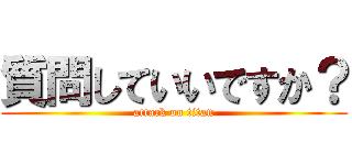 質問していいですか？ (attack on titan)