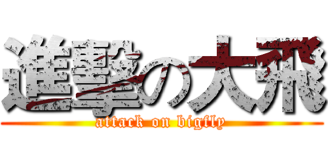進擊の大飛 (attack on bigfly)