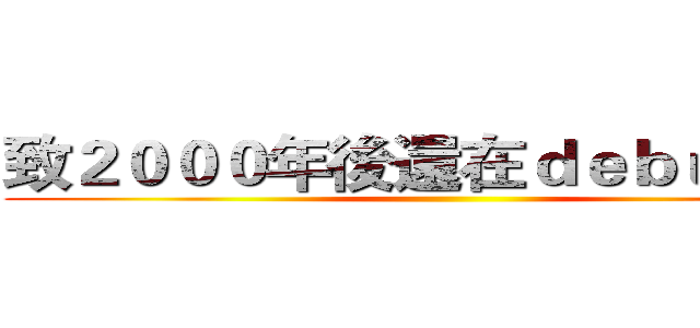 致２０００年後還在ｄｅｂｕｇ的你 ()