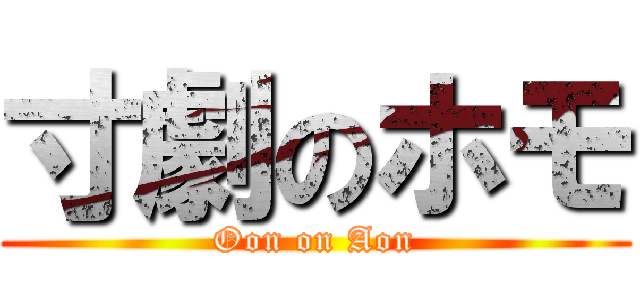 寸劇のホモ (Oon on Aon)