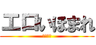 エロいほまれ (おチンこ)