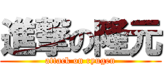 進撃の隆元 (attack on ryugen)