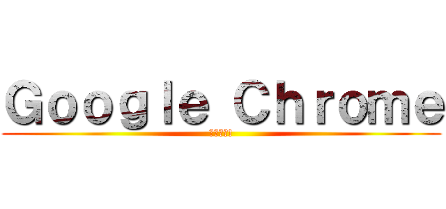 Ｇｏｏｇｌｅ Ｃｈｒｏｍｅ (ブラウズ!)