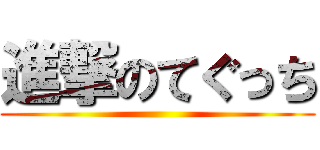 進撃のてぐっち ()