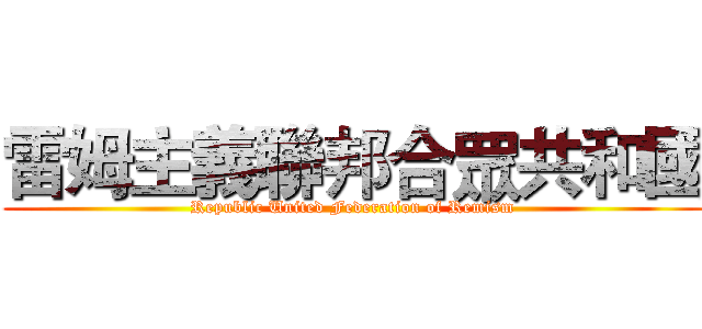 雷姆主義聯邦合眾共和國 (Republic United Federation of Remism)
