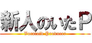 新人のいたＰ (Vocaloid Producer)