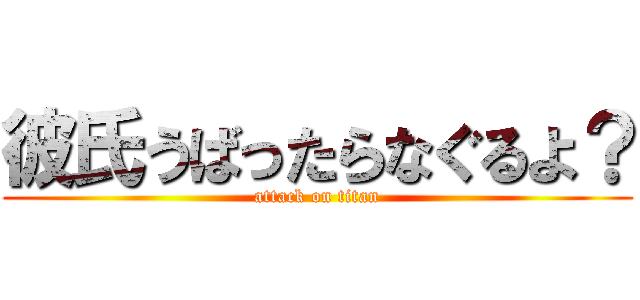 彼氏うばったらなぐるよ？ (attack on titan)