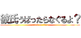 彼氏うばったらなぐるよ？ (attack on titan)