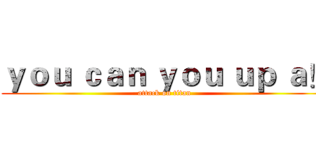 ｙｏｕ ｃａｎ ｙｏｕ ｕｐ ａ！ (attack on titan)
