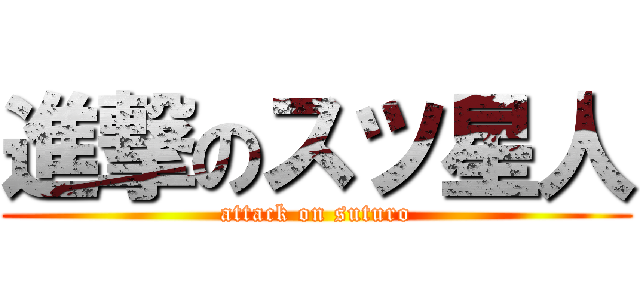 進撃のスツ星人 (attack on suturo)