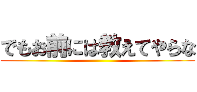 でもお前には教えてやらな ()
