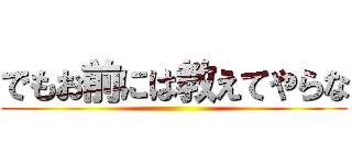 でもお前には教えてやらな ()