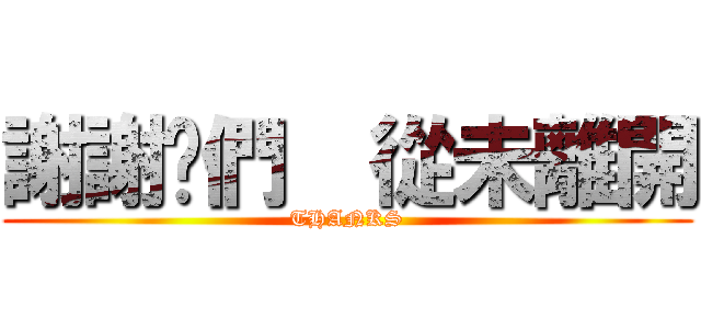 謝謝伱們  從未離開 (THANKS)