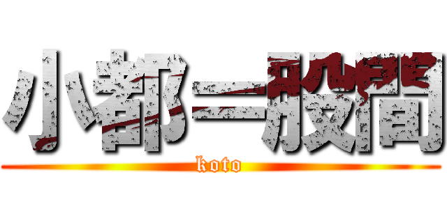 小都＝股間 (koto)