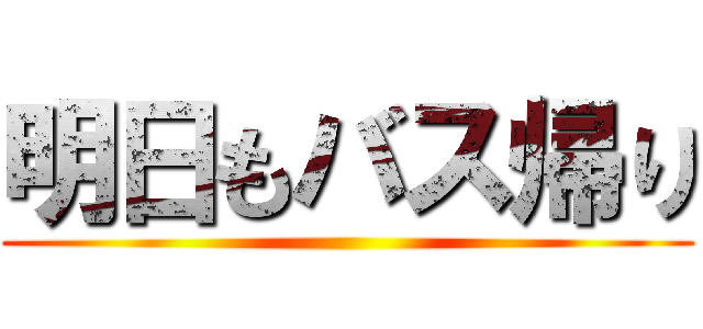 明日もバス帰り ()