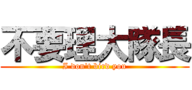 不要理大隊長 (I don\'t bird you)