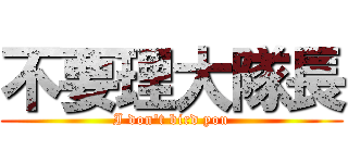 不要理大隊長 (I don\'t bird you)