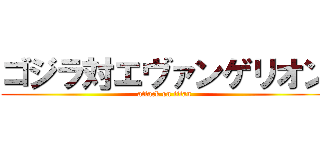 ゴジラ対エヴァンゲリオン (attack on titan)