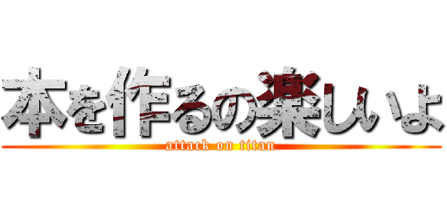 本を作るの楽しいよ (attack on titan)