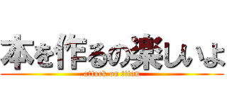 本を作るの楽しいよ (attack on titan)