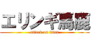 エリンギ馬鹿 (attack on titan)