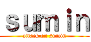 ｓｕｍｉｎ (attack on sumin)
