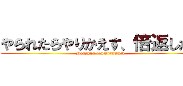 やられたらやりかえす、倍返しだ！ (Hanzawa counterattack)
