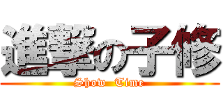 進撃の子修 (Show  Time)