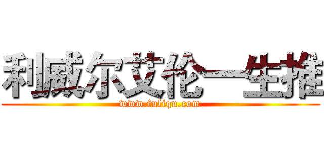 利威尔艾伦一生推 (www.fuliqu.com)