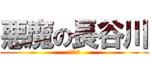 悪魔の長谷川 (ひぃひぃ)