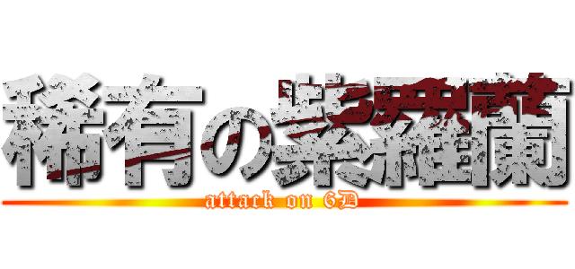 稀有の紫羅蘭 (attack on 6D)