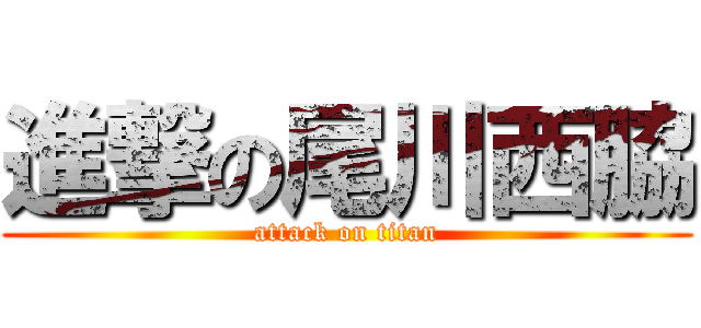 進撃の尾川西脇 (attack on titan)