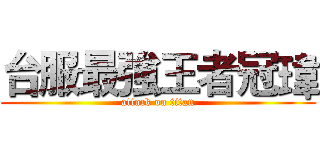 台服最強王者冠瑋 (attack on titan)