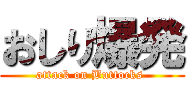 おしり爆発 (attack on Buttocks )