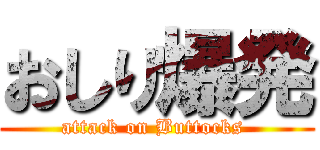 おしり爆発 (attack on Buttocks )