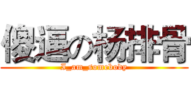 傻逼の杨排骨 (I_am_somebody)