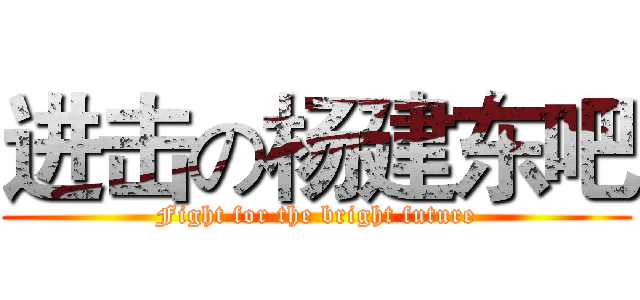 进击の杨建东吧 (Fight for the bright future)