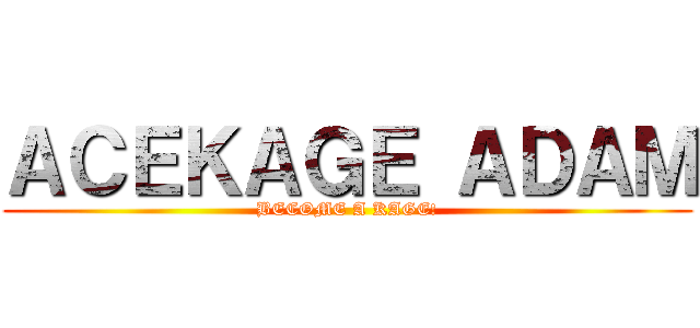 ＡＣＥＫＡＧＥ ＡＤＡＭ (BECOME A KAGE!)