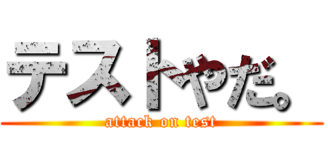 テストやだ。 (attack on test)